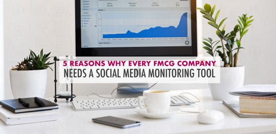 5 Reasons Why Every FMCG Company Needs a Social Media Monitoring Tool