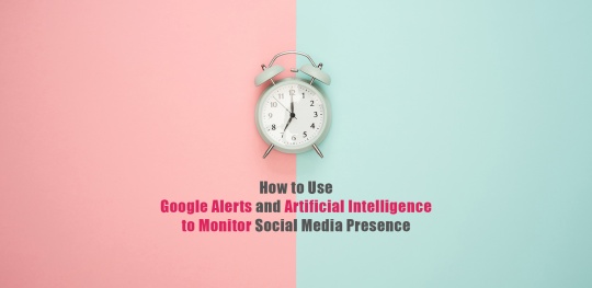 How to Use Google Alerts and Artificial Intelligence to Monitor Social Media Presence