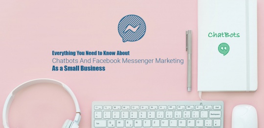 Everything You Need to Know About Chatbots And Facebook Messenger Marketing As a Small Business