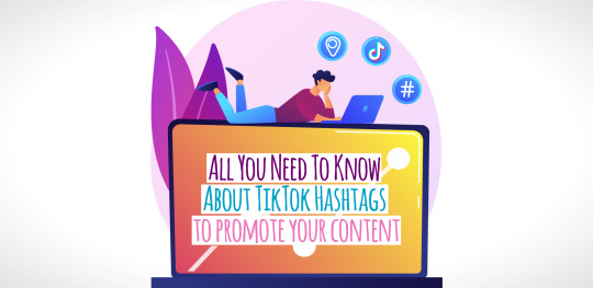 All You Need To Know About TikTok Hashtags to promote your content