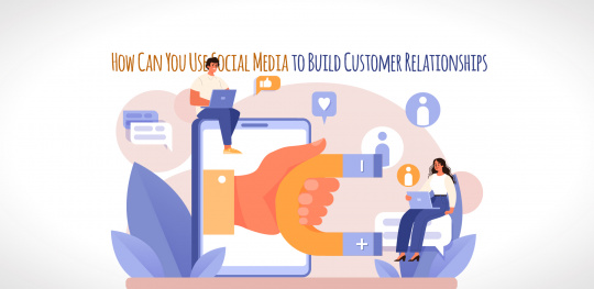 How Can You Use Social Media to Build Customer Relationships