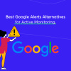 Best Google Alerts Alternatives for Active Monitoring