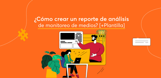 ¿Cómo crear un reporte de análisis de monitoreo de medios? [+Plantilla]