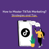 How-to-Master-TikTok-Marketing-Strategies-and-Tips