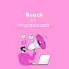 Reach vs Impressions